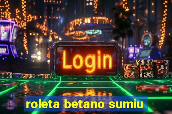 roleta betano sumiu